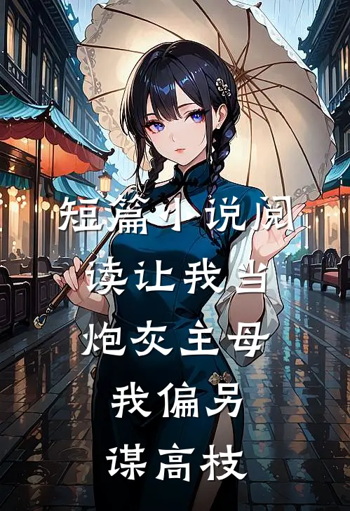 短篇小说阅读让我当炮灰主母，我偏另谋高枝