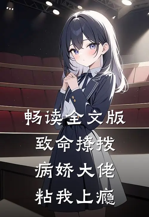 畅读全文版致命撩拨，病娇大佬粘我上瘾