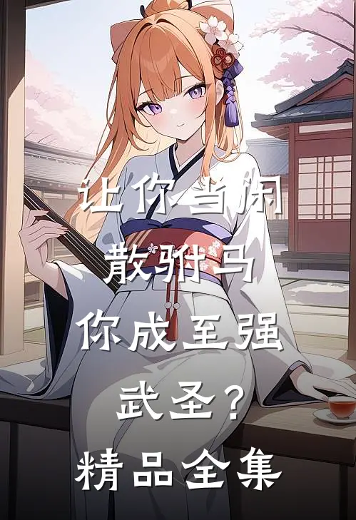 让你当闲散驸马，你成至强武圣？精品全集