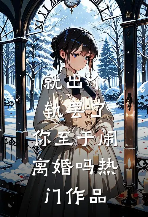 就出个轨罢了，你至于闹离婚吗热门作品