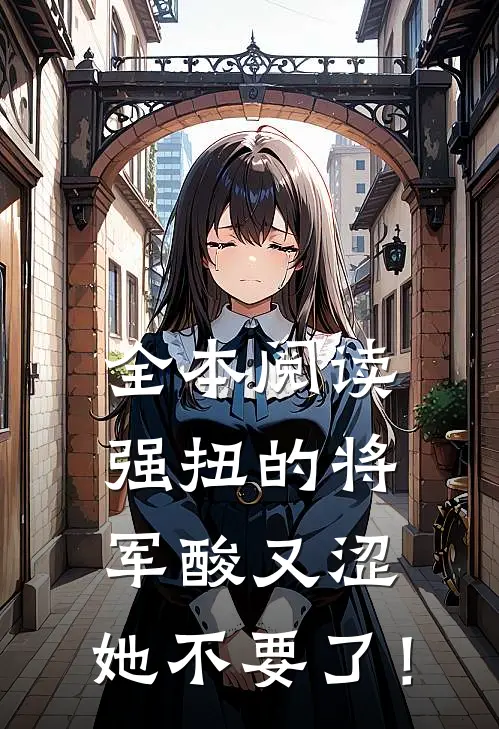全本阅读强扭的将军酸又涩，她不要了！