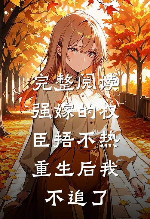 完整阅读强嫁的权臣捂不热，重生后我不追了