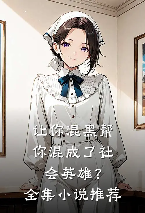 让你混黑帮，你混成了社会英雄？全集小说推荐