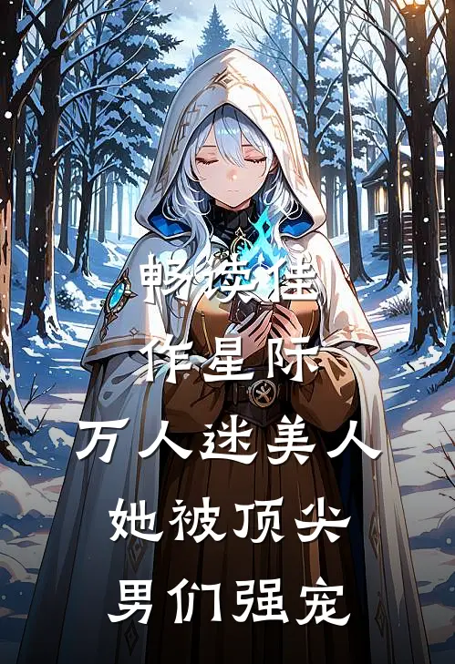 畅读佳作星际：万人迷美人她被顶尖男们强宠