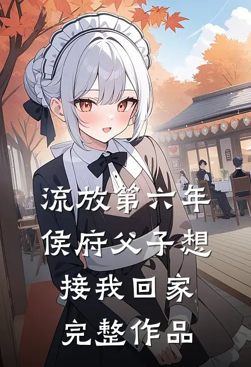 流放第六年，侯府父子想接我回家完整作品