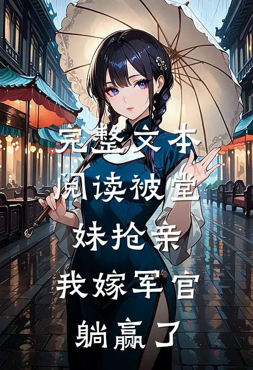 完整文本阅读被堂妹抢亲，我嫁军官躺赢了
