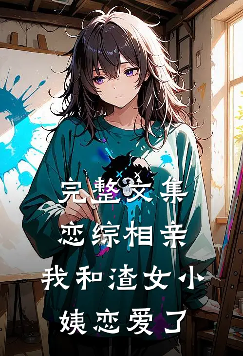 完整文集恋综相亲：我和渣女小姨恋爱了