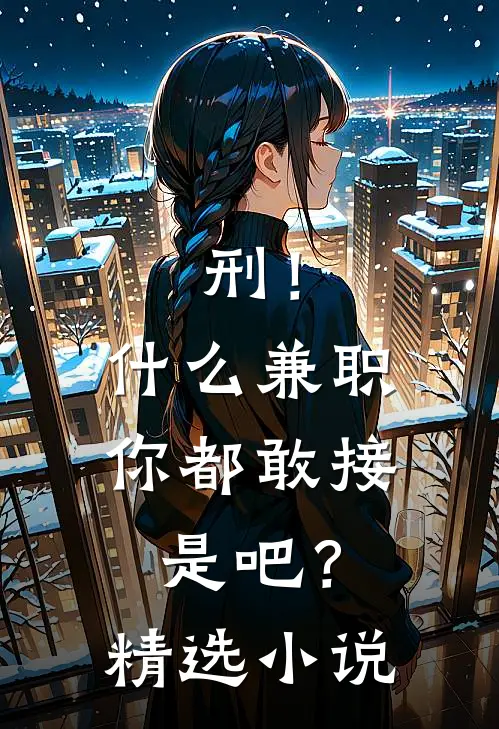 刑！什么兼职你都敢接是吧？精选小说