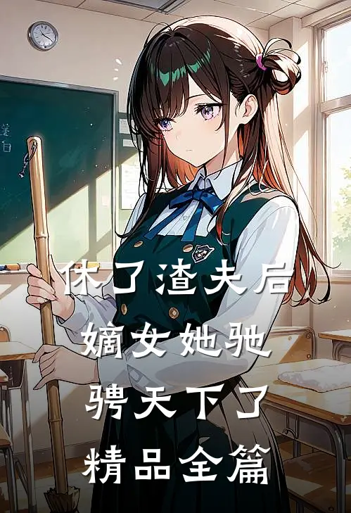 休了渣夫后，嫡女她驰骋天下了精品全篇