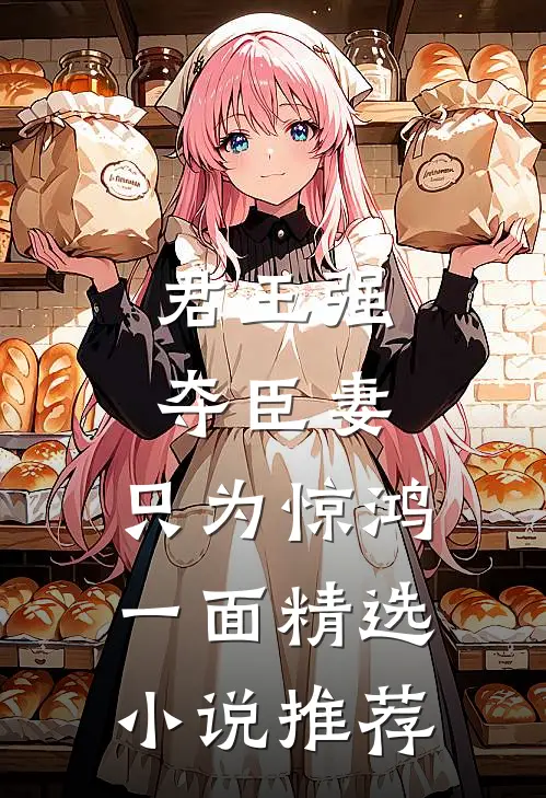 君王强夺臣妻，只为惊鸿一面精选小说推荐