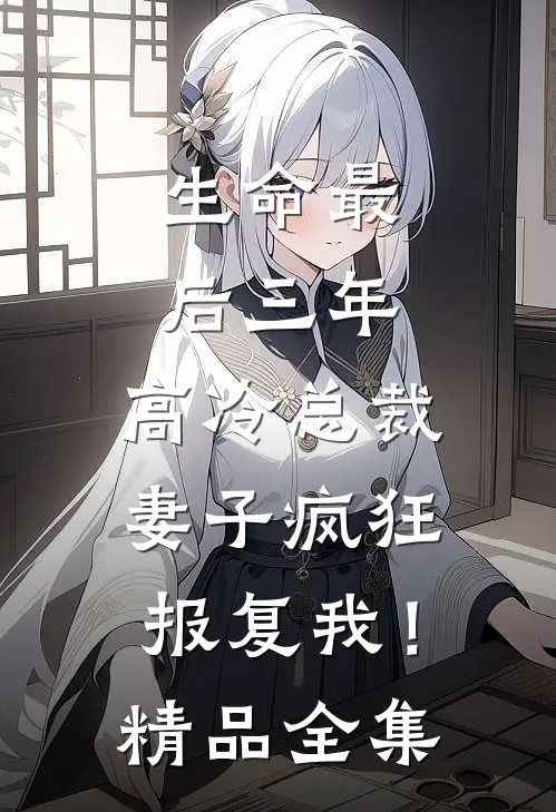 生命最后三年，高冷总裁妻子疯狂报复我！精品全集