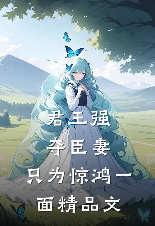 君王强夺臣妻，只为惊鸿一面精品文