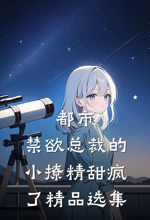 都市：禁欲总裁的小撩精甜疯了精品选集
