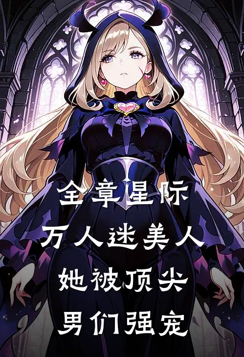 全章星际：万人迷美人她被顶尖男们强宠