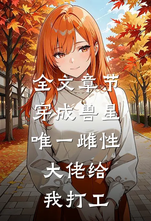 全文章节穿成兽星唯一雌性，大佬给我打工