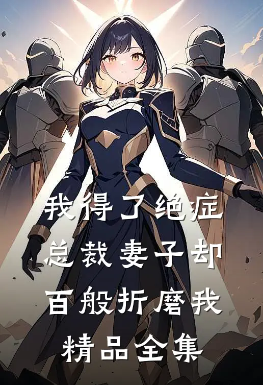 我得了绝症，总裁妻子却百般折磨我精品全集
