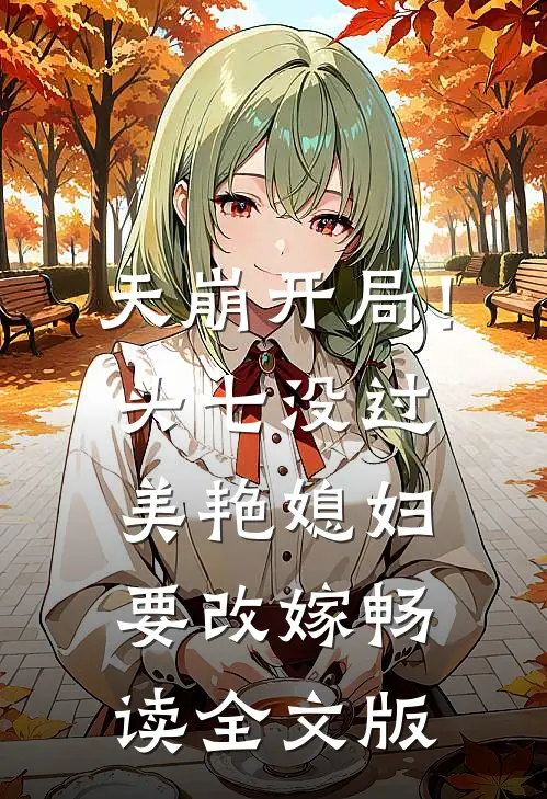 天崩开局！头七没过美艳媳妇要改嫁畅读全文版