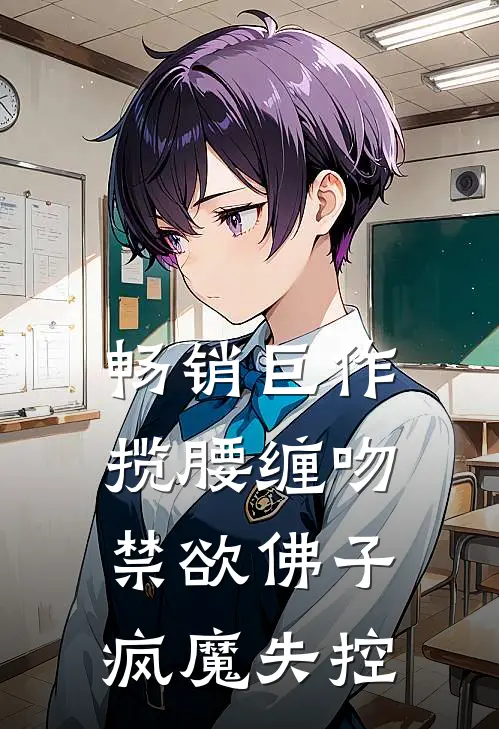 畅销巨作揽腰缠吻，禁欲佛子疯魔失控