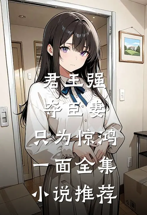 君王强夺臣妻，只为惊鸿一面全集小说推荐
