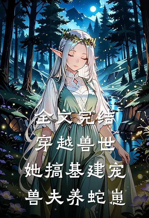 全文完结穿越兽世，她搞基建宠兽夫养蛇崽