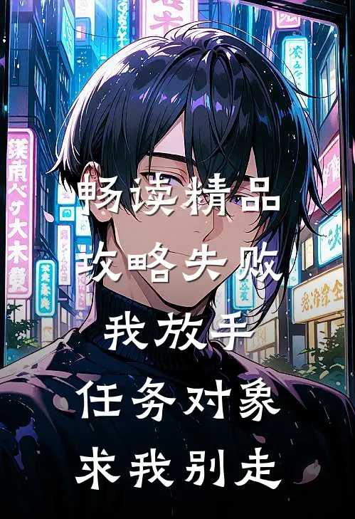 畅读精品攻略失败我放手，任务对象求我别走