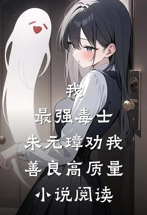 我，最强毒士，朱元璋劝我善良高质量小说阅读