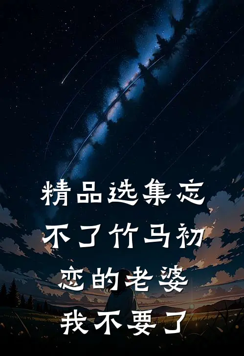 精品选集忘不了竹马初恋的老婆，我不要了