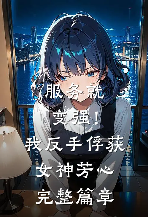 服务就变强！我反手俘获女神芳心完整篇章