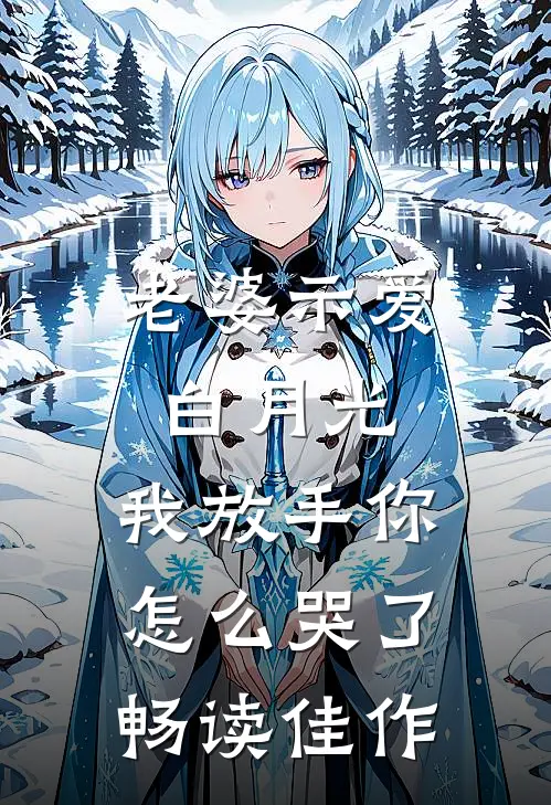 老婆示爱白月光，我放手你怎么哭了畅读佳作