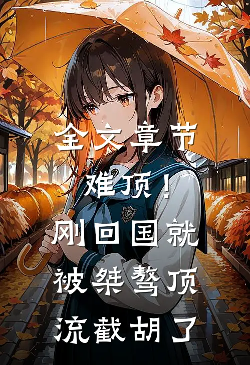 全文章节难顶！刚回国就被桀骜顶流截胡了