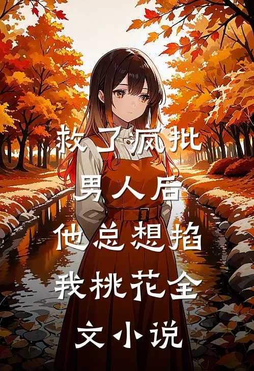 救了疯批男人后，他总想掐我桃花全文小说