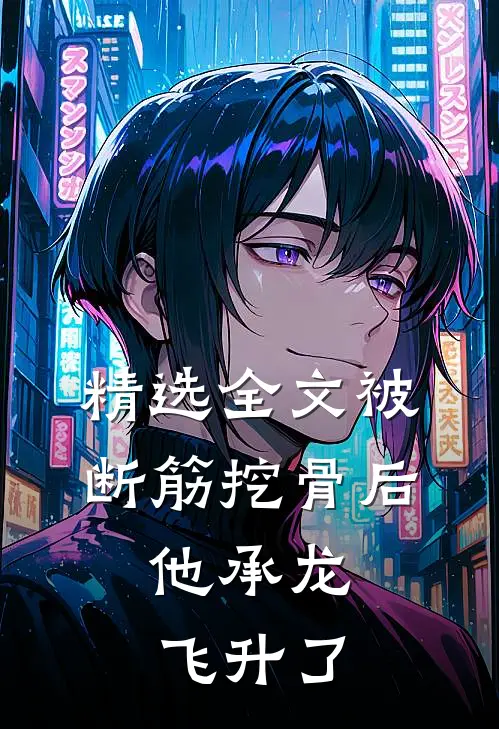 精选全文被断筋挖骨后，他承龙飞升了