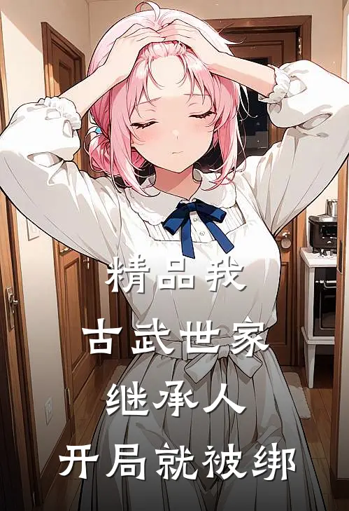 精品我，古武世家继承人，开局就被绑