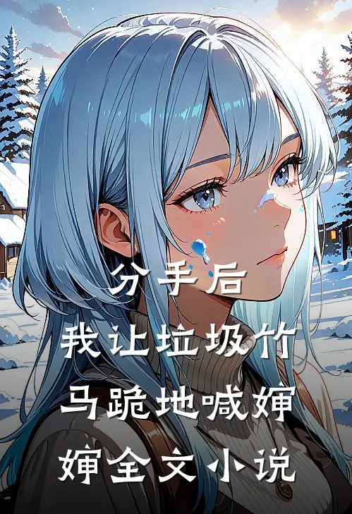 分手后，我让垃圾竹马跪地喊婶婶全文小说