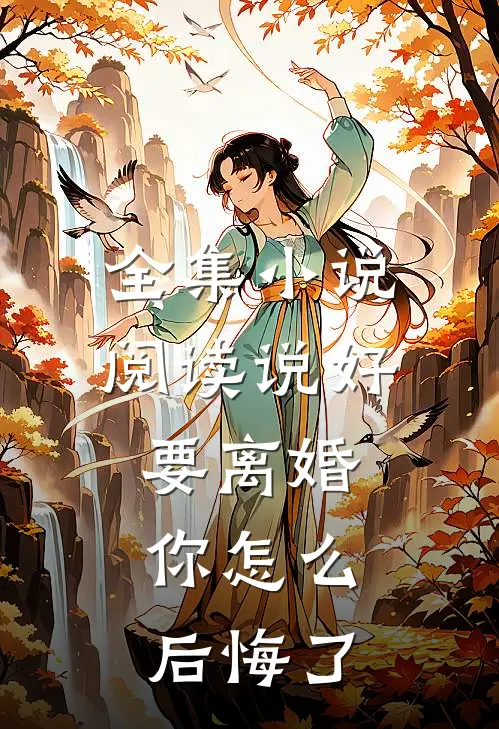 全集小说阅读说好要离婚，你怎么后悔了