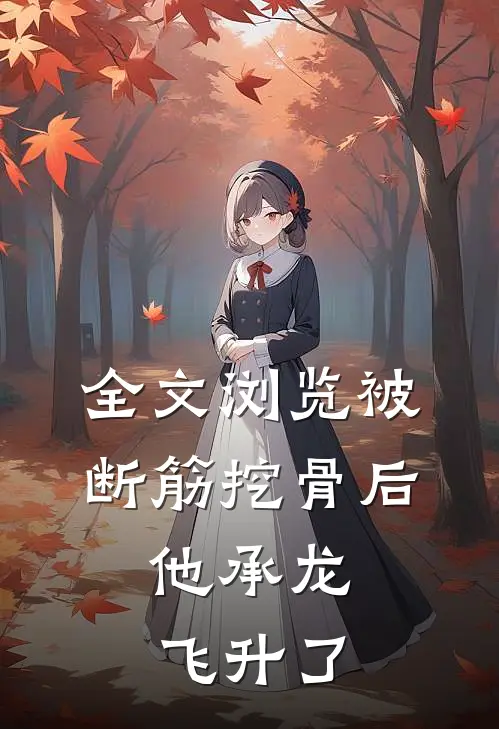 全文浏览被断筋挖骨后，他承龙飞升了