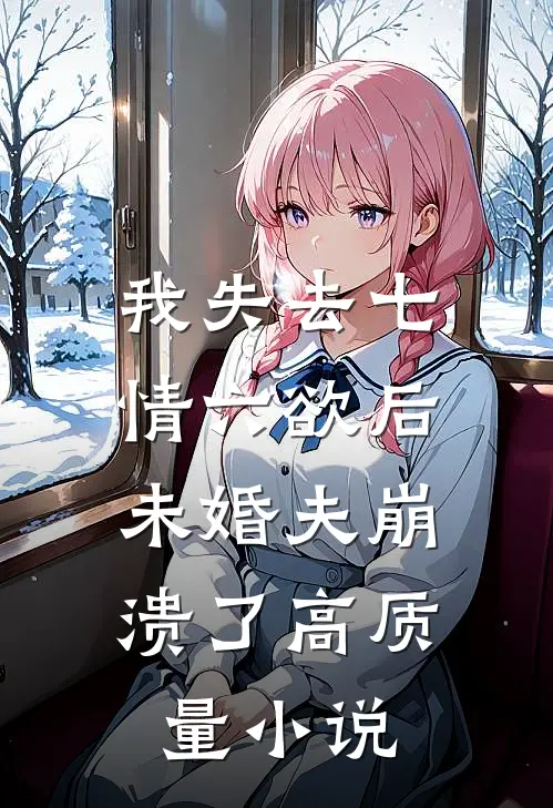 我失去七情六欲后，未婚夫崩溃了高质量小说