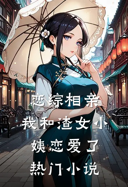 恋综相亲：我和渣女小姨恋爱了热门小说