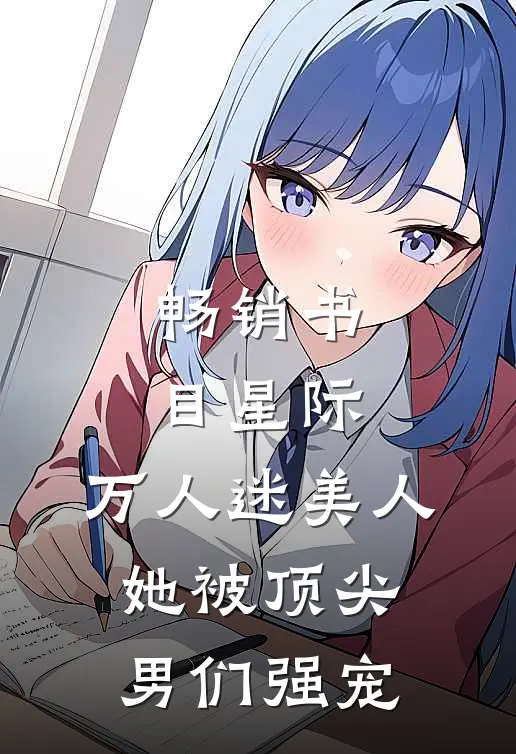 畅销书目星际：万人迷美人她被顶尖男们强宠