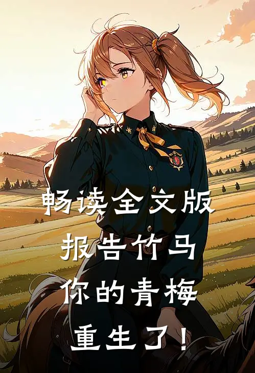 畅读全文版报告竹马：你的青梅重生了！