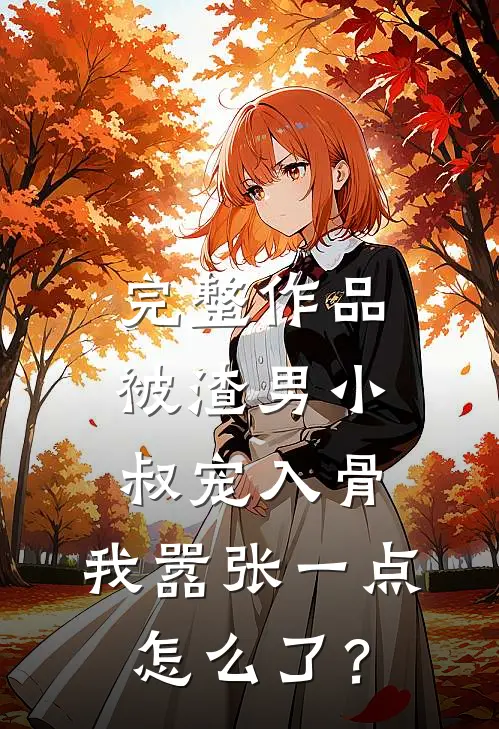 完整作品被渣男小叔宠入骨，我嚣张一点怎么了？