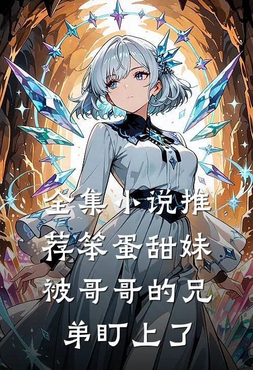 全集小说推荐笨蛋甜妹被哥哥的兄弟盯上了