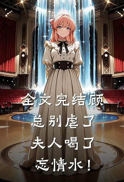 全文完结顾总别虐了，夫人喝了忘情水！
