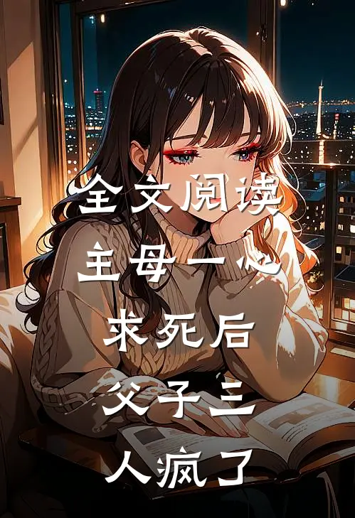 全文阅读主母一心求死后，父子三人疯了