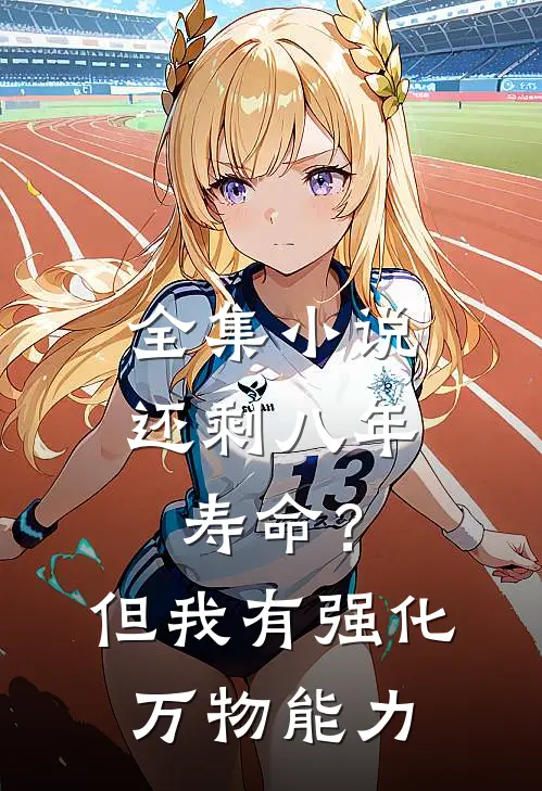 全集小说还剩八年寿命？但我有强化万物能力