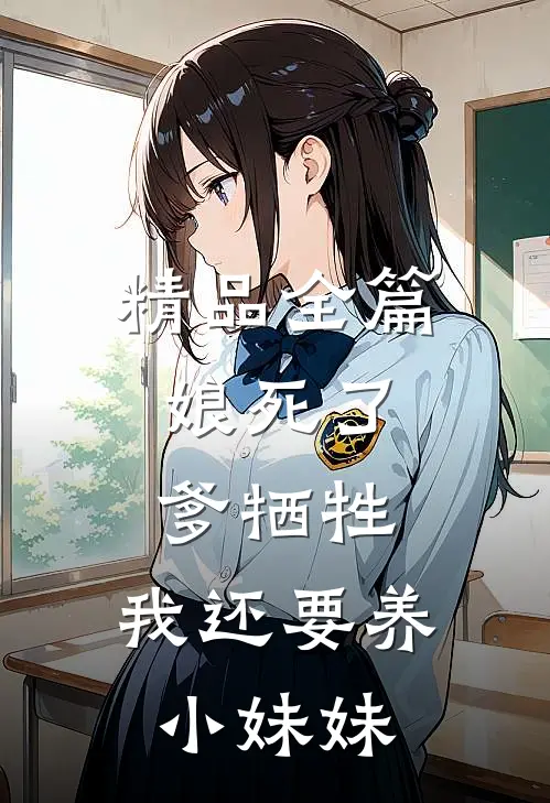 精品全篇娘死了，爹牺牲，我还要养小妹妹