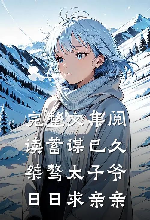 完整文集阅读蓄谋已久：桀骜太子爷日日求亲亲