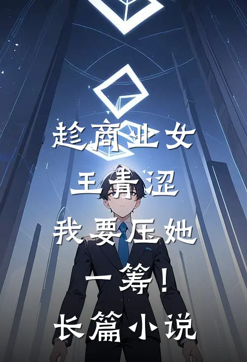 趁商业女王青涩，我要压她一筹！长篇小说