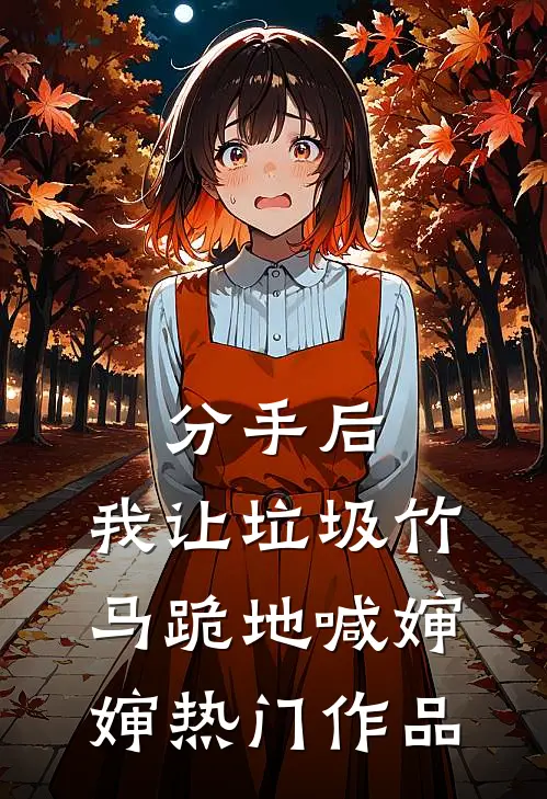 分手后，我让垃圾竹马跪地喊婶婶热门作品