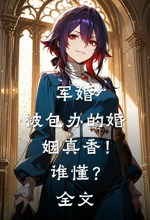 军婚：被包办的婚姻真香！谁懂？全文